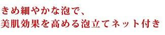 きめ細やかな泡で、美肌効果を高める泡立てネット付き