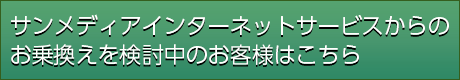 サンメディアインターネットサービスからのお乗換えを検討中のお客様へ