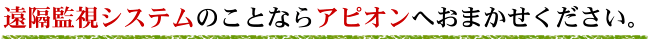 遠隔監視システムのことならアピオンへおまかせください